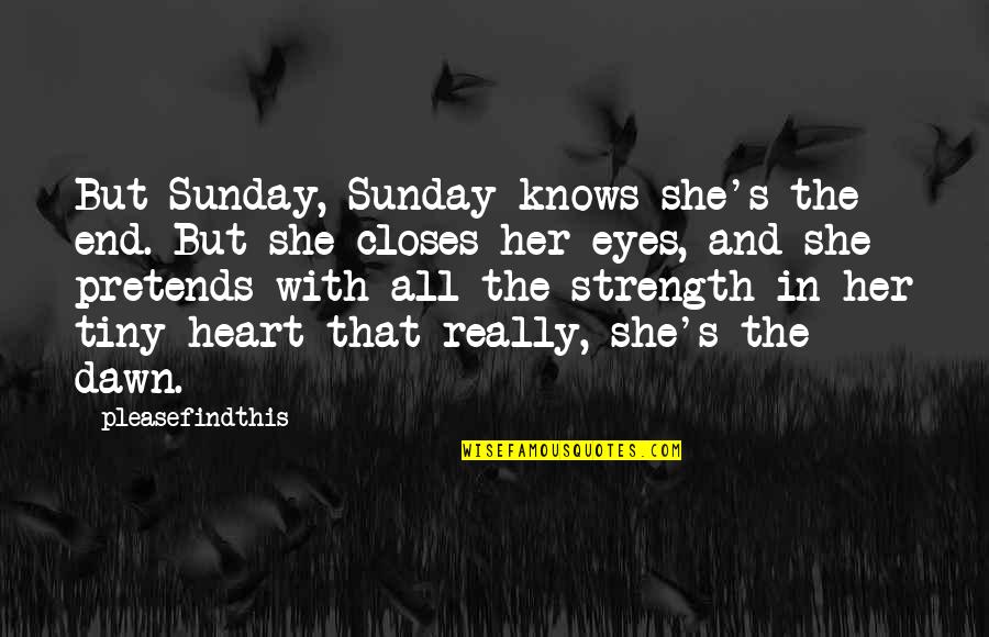 Heart Strength Quotes By Pleasefindthis: But Sunday, Sunday knows she's the end. But