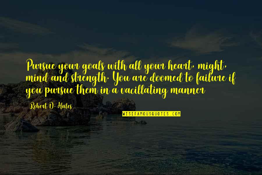 Heart Strength Quotes By Robert D. Hales: Pursue your goals with all your heart, might,