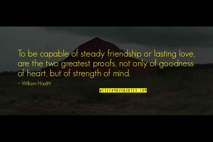 Heart Strength Quotes By William Hazlitt: To be capable of steady friendship or lasting