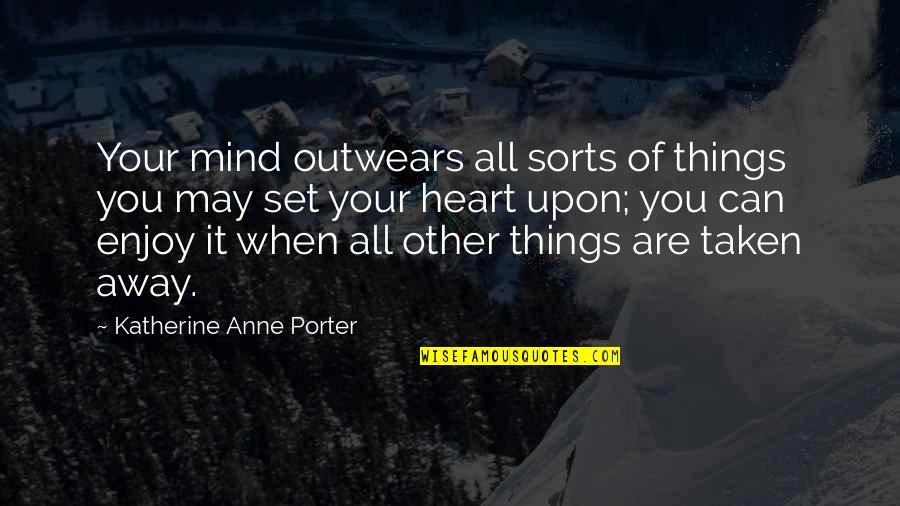Heart Taken Quotes By Katherine Anne Porter: Your mind outwears all sorts of things you Heart Taken Quotes By Katherine Anne Porter: Your mind outwears all sorts of things you