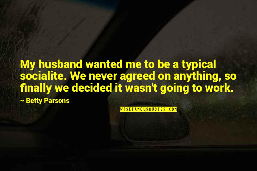 Heart Tearing Quotes By Betty Parsons: My husband wanted me to be a typical