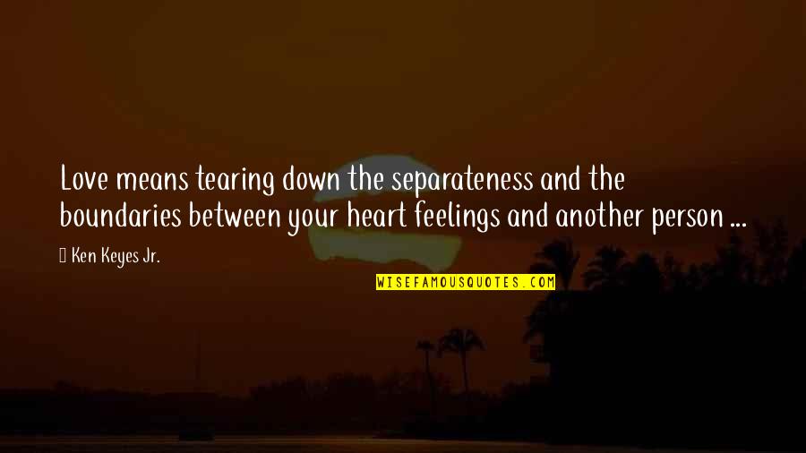 Heart Tearing Quotes By Ken Keyes Jr.: Love means tearing down the separateness and the