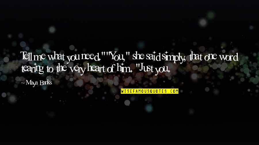 Heart Tearing Quotes By Maya Banks: Tell me what you need.""You," she said simply, Heart Tearing Quotes By Maya Banks: Tell me what you need.""You," she said simply,