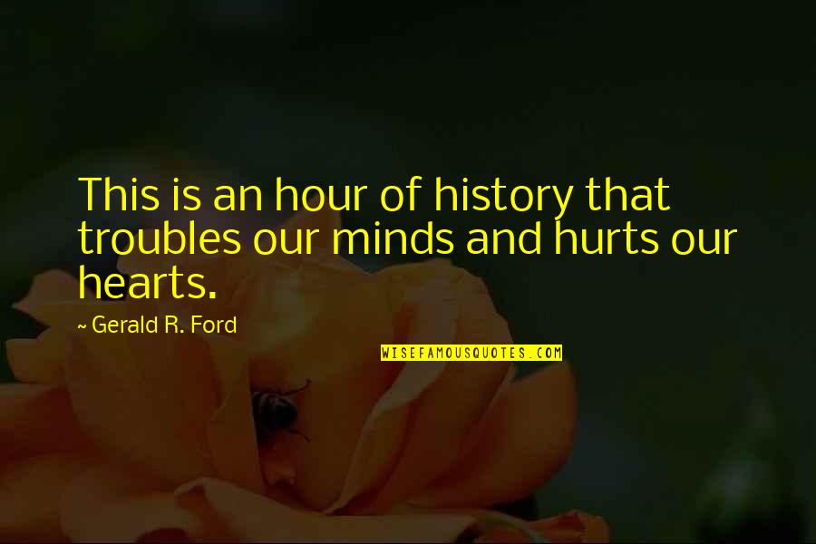 Heart That Hurts Quotes By Gerald R. Ford: This is an hour of history that troubles