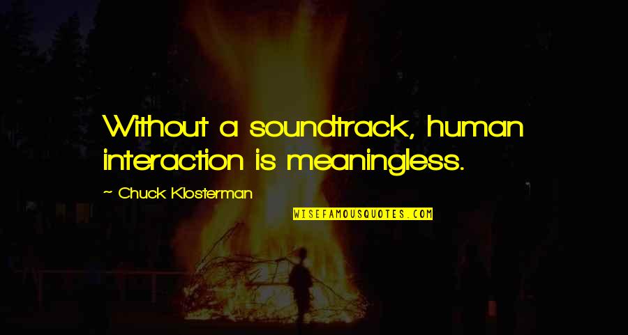 Heart The Band Quotes By Chuck Klosterman: Without a soundtrack, human interaction is meaningless.