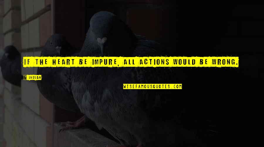 Heart The Quotes By Indian: If the heart be impure, all actions would