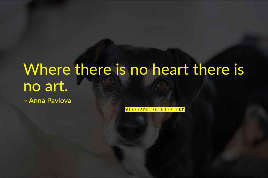 Heart There Quotes By Anna Pavlova: Where there is no heart there is no