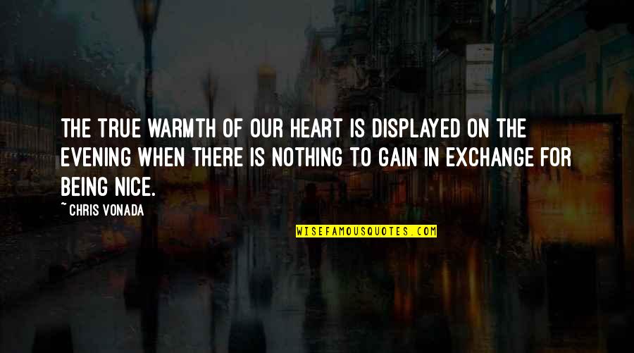 Heart There Quotes By Chris Vonada: The true warmth of our heart is displayed