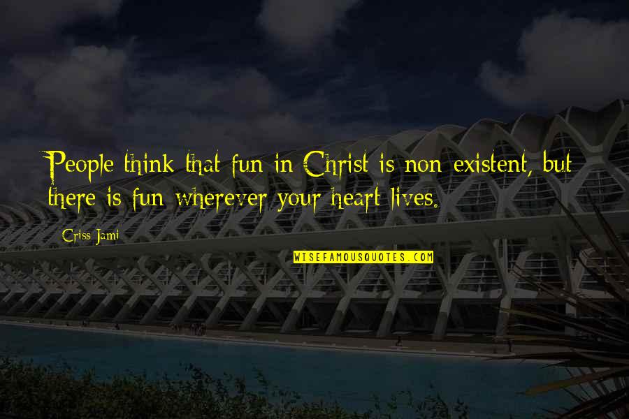 Heart There Quotes By Criss Jami: People think that fun in Christ is non-existent,