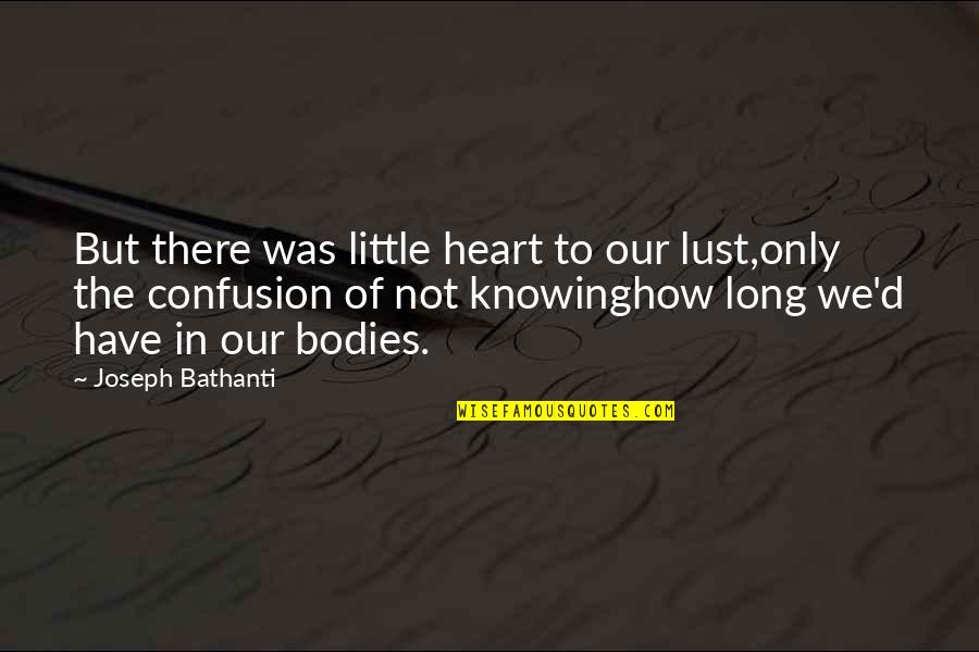 Heart There Quotes By Joseph Bathanti: But there was little heart to our lust,only