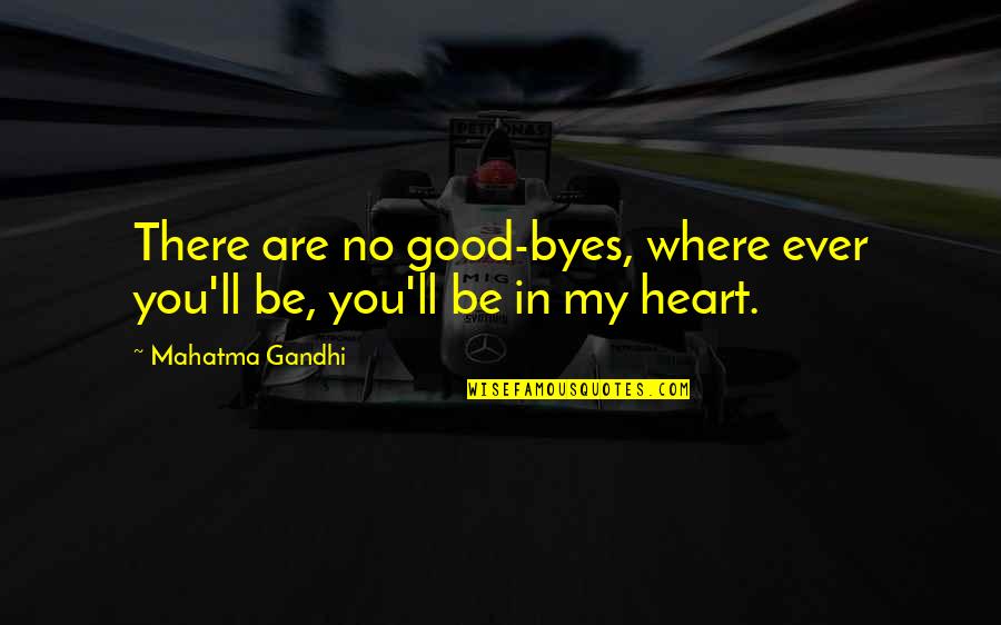 Heart There Quotes By Mahatma Gandhi: There are no good-byes, where ever you'll be,