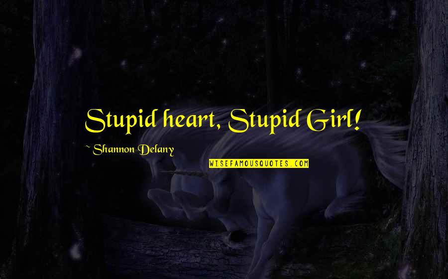 Heart There The Girl Quotes By Shannon Delany: Stupid heart, Stupid Girl!
