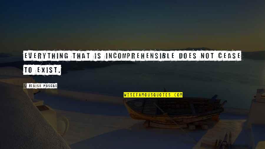 Heart Throbbing Quotes By Blaise Pascal: Everything that is incomprehensible does not cease to