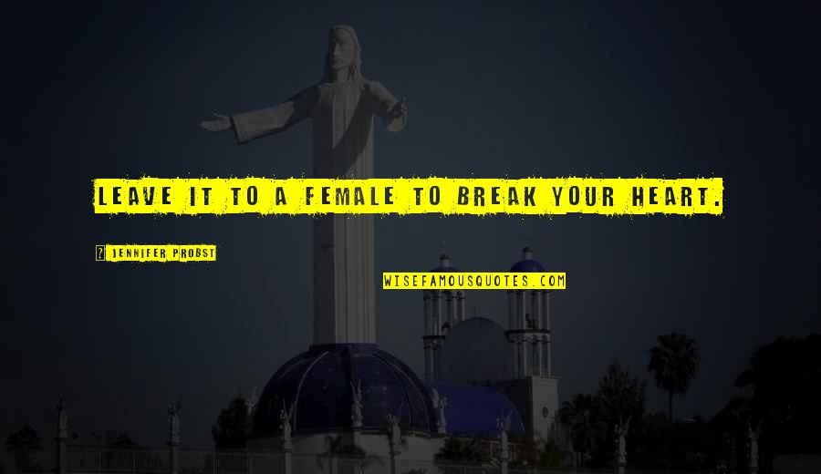 Heart To Break Quotes By Jennifer Probst: Leave it to a female to break your Heart To Break Quotes By Jennifer Probst: Leave it to a female to break your