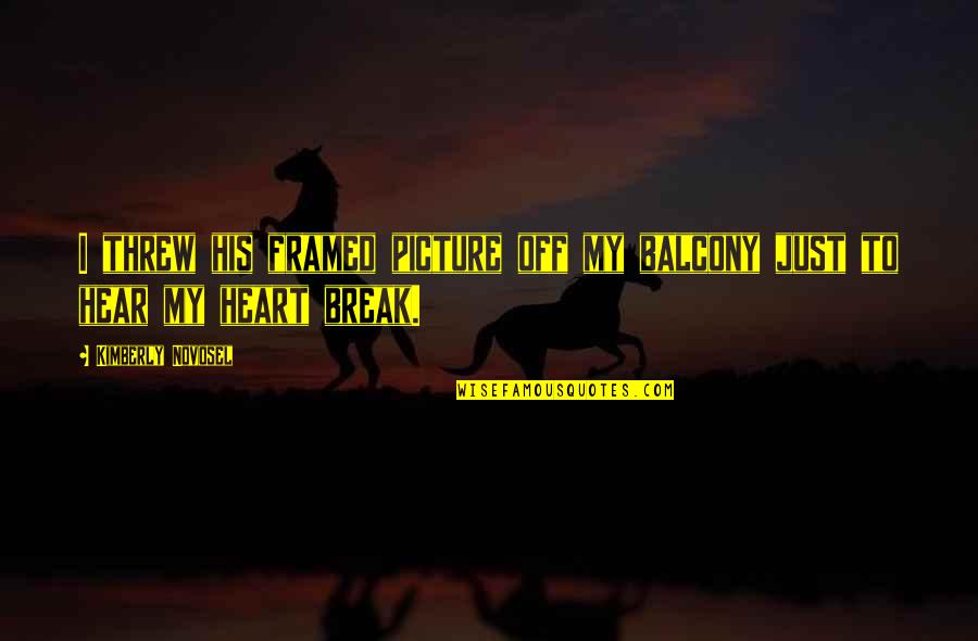 Heart To Break Quotes By Kimberly Novosel: I threw his framed picture off my balcony Heart To Break Quotes By Kimberly Novosel: I threw his framed picture off my balcony