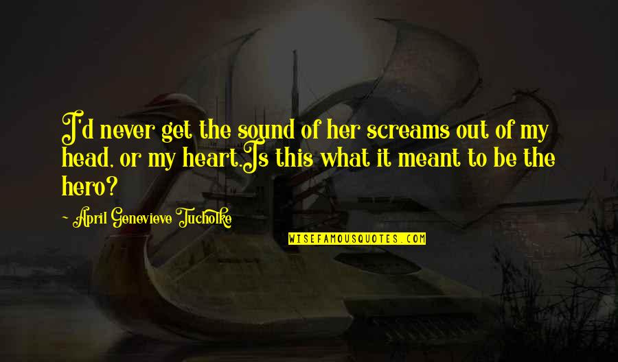 Heart To Head Quotes By April Genevieve Tucholke: I'd never get the sound of her screams Heart To Head Quotes By April Genevieve Tucholke: I'd never get the sound of her screams