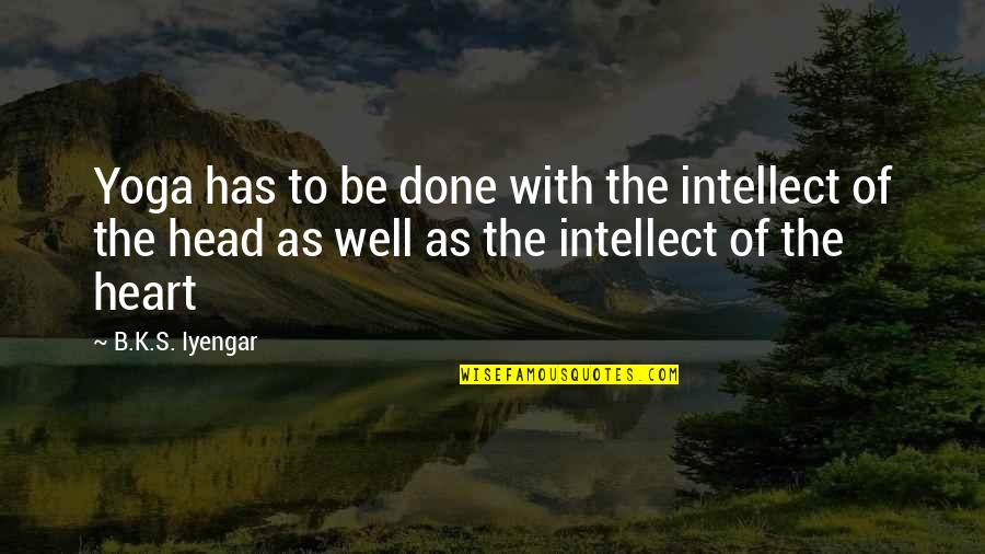 Heart To Head Quotes By B.K.S. Iyengar: Yoga has to be done with the intellect