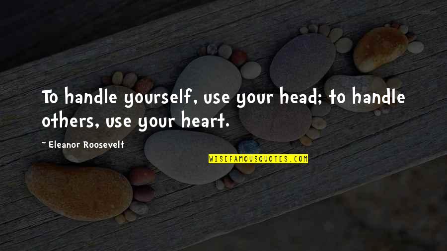 Heart To Head Quotes By Eleanor Roosevelt: To handle yourself, use your head; to handle