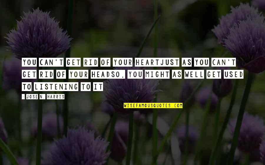 Heart To Head Quotes By Jose N. Harris: You can't get rid of your heartJust as Heart To Head Quotes By Jose N. Harris: You can't get rid of your heartJust as