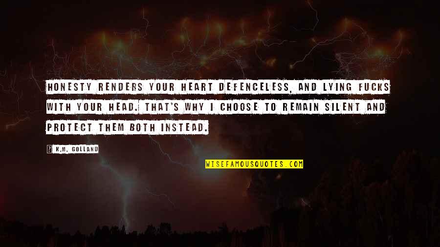 Heart To Head Quotes By K.M. Golland: Honesty renders your heart defenceless, and lying fucks Heart To Head Quotes By K.M. Golland: Honesty renders your heart defenceless, and lying fucks