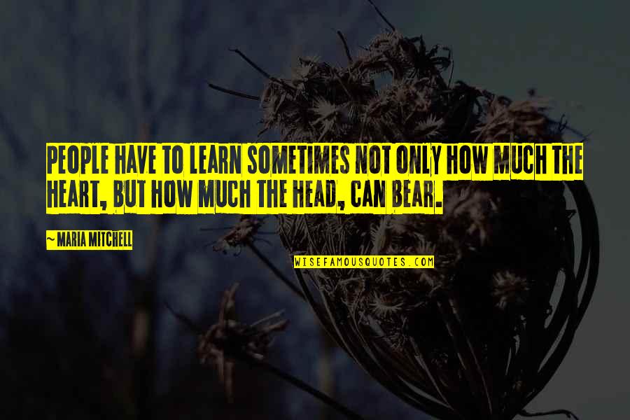 Heart To Head Quotes By Maria Mitchell: People have to learn sometimes not only how