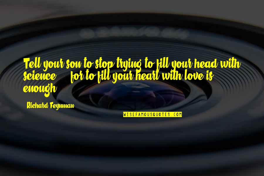 Heart To Head Quotes By Richard Feynman: Tell your son to stop trying to fill Heart To Head Quotes By Richard Feynman: Tell your son to stop trying to fill
