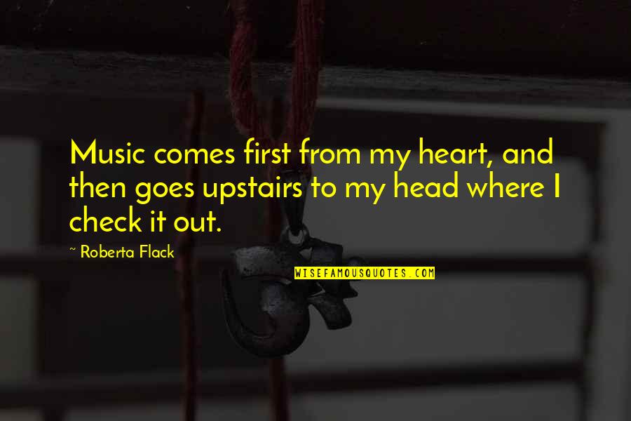 Heart To Head Quotes By Roberta Flack: Music comes first from my heart, and then Heart To Head Quotes By Roberta Flack: Music comes first from my heart, and then