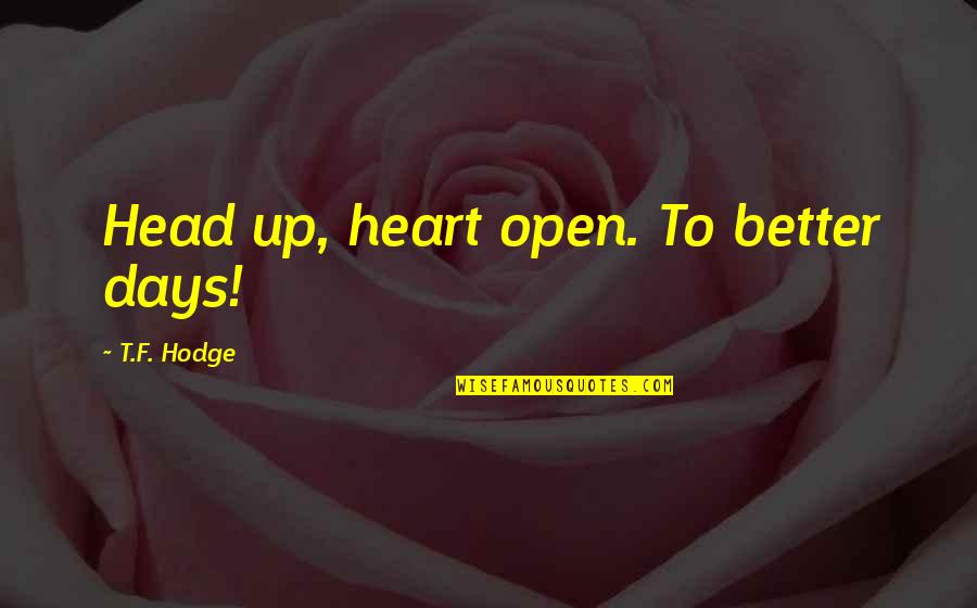 Heart To Head Quotes By T.F. Hodge: Head up, heart open. To better days! Heart To Head Quotes By T.F. Hodge: Head up, heart open. To better days!
