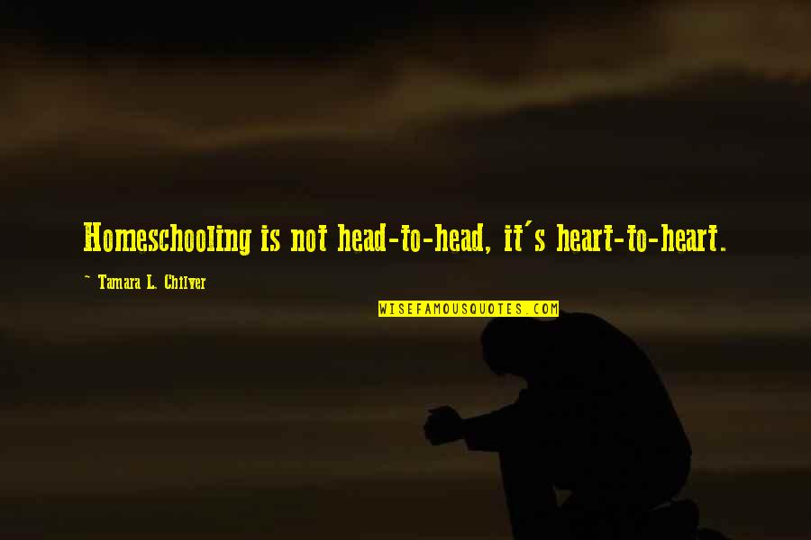 Heart To Head Quotes By Tamara L. Chilver: Homeschooling is not head-to-head, it's heart-to-heart.