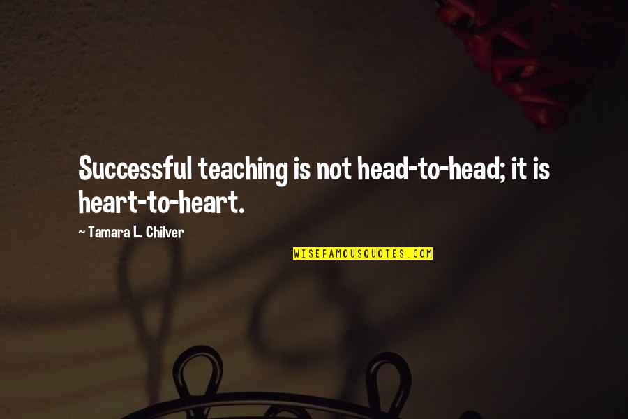 Heart To Head Quotes By Tamara L. Chilver: Successful teaching is not head-to-head; it is heart-to-heart.
