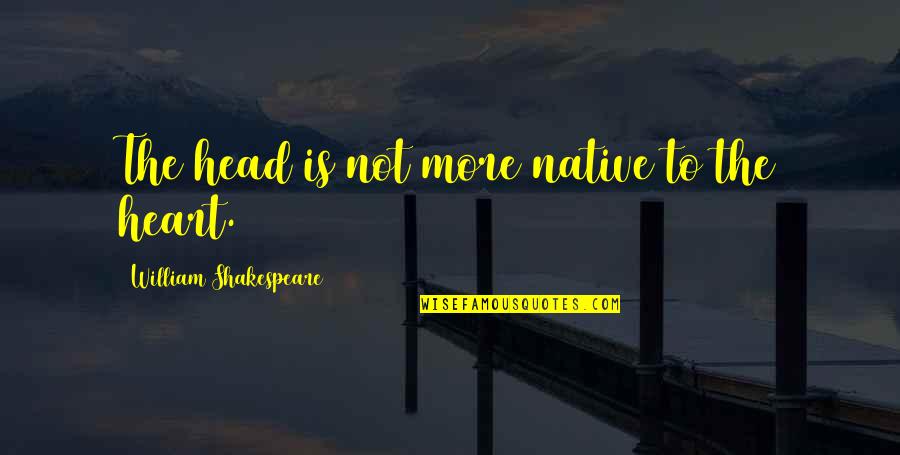 Heart To Head Quotes By William Shakespeare: The head is not more native to the Heart To Head Quotes By William Shakespeare: The head is not more native to the
