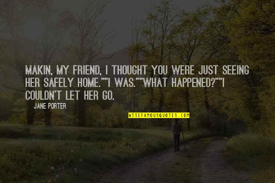 Heart To Heart Best Friend Quotes By Jane Porter: Makin, my friend, I thought you were just