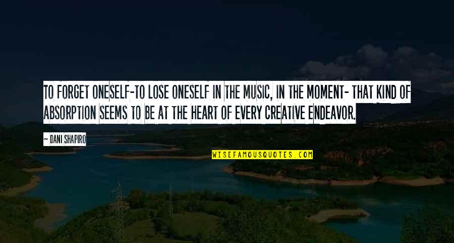 Heart To Heart Moment Quotes By Dani Shapiro: To forget oneself-to lose oneself in the music, Heart To Heart Moment Quotes By Dani Shapiro: To forget oneself-to lose oneself in the music,