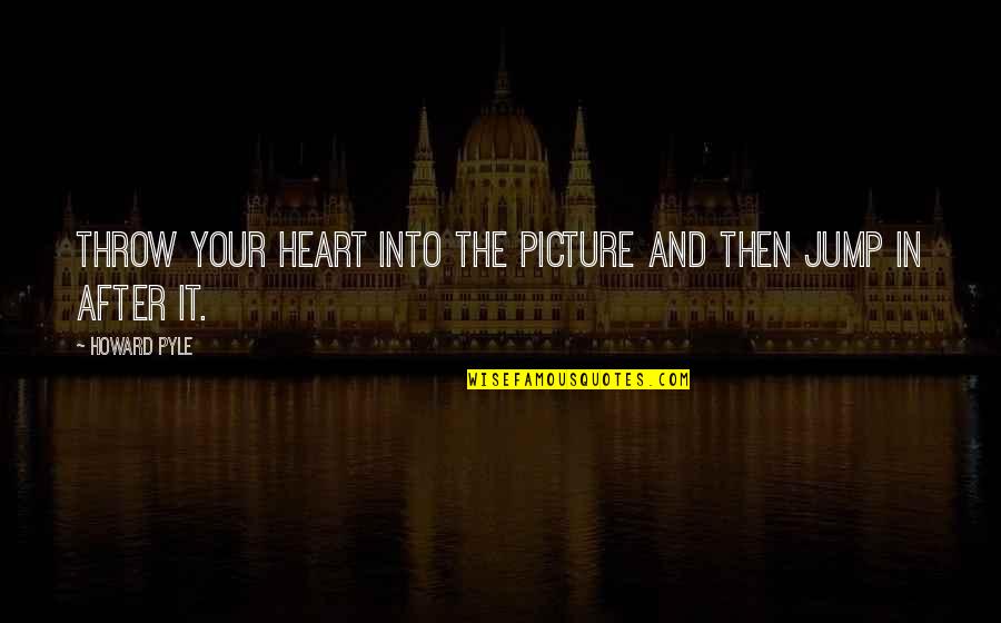 Heart To Heart Picture Quotes By Howard Pyle: Throw your heart into the picture and then