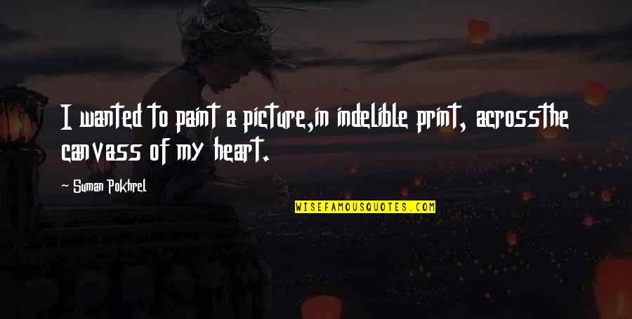 Heart To Heart Picture Quotes By Suman Pokhrel: I wanted to paint a picture,in indelible print,