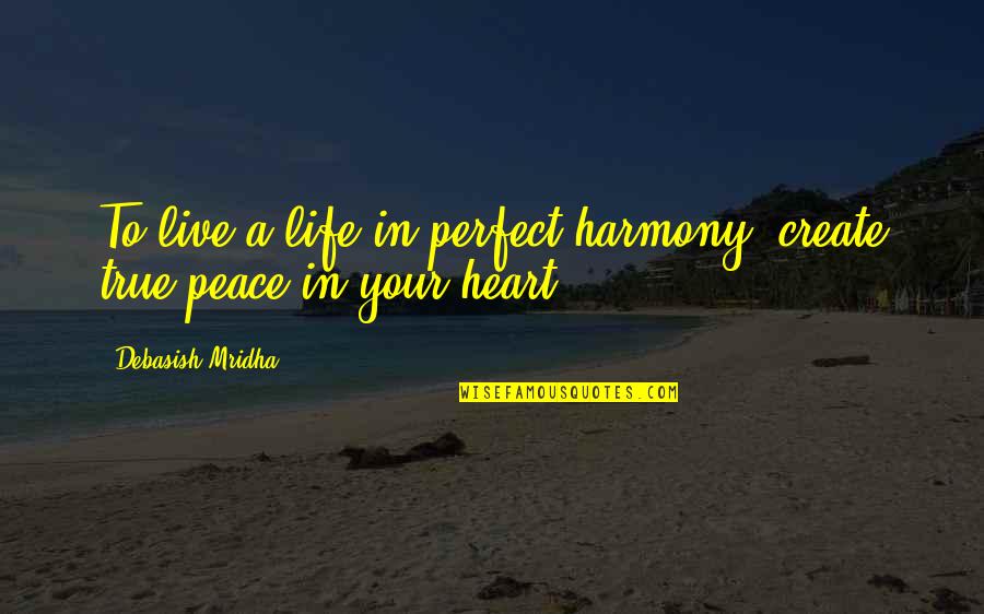 Heart To Heart Quotes By Debasish Mridha: To live a life in perfect harmony, create