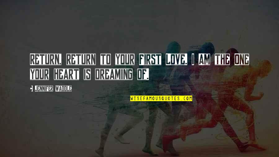 Heart To Heart Quotes By Jennifer Waddle: Return, return to your First Love. I Am