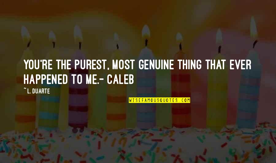 Heart To Heart Quotes By L. Duarte: You're the purest, most genuine thing that ever