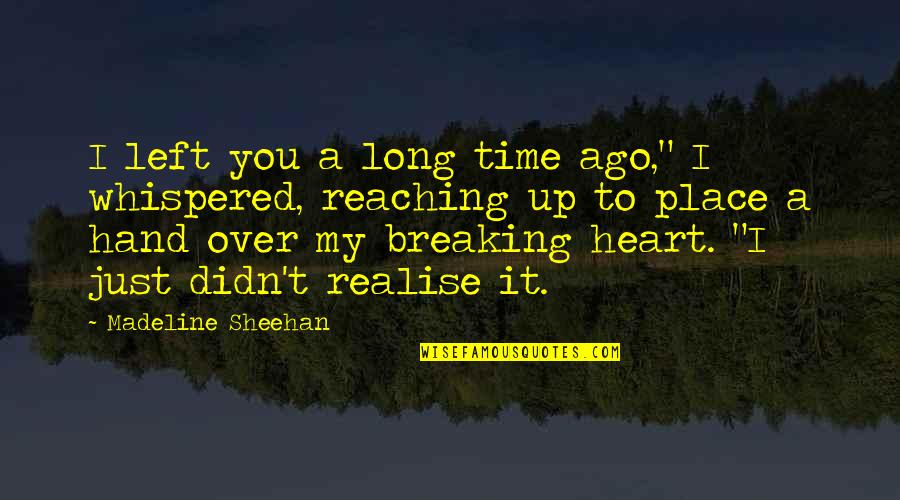 Heart To Heart Quotes By Madeline Sheehan: I left you a long time ago," I