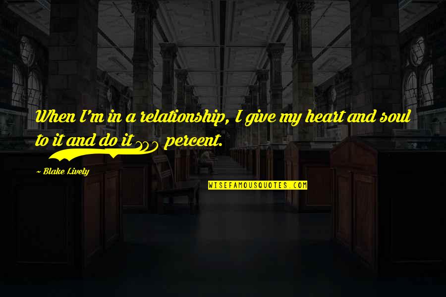 Heart To Heart Relationship Quotes By Blake Lively: When I'm in a relationship, I give my