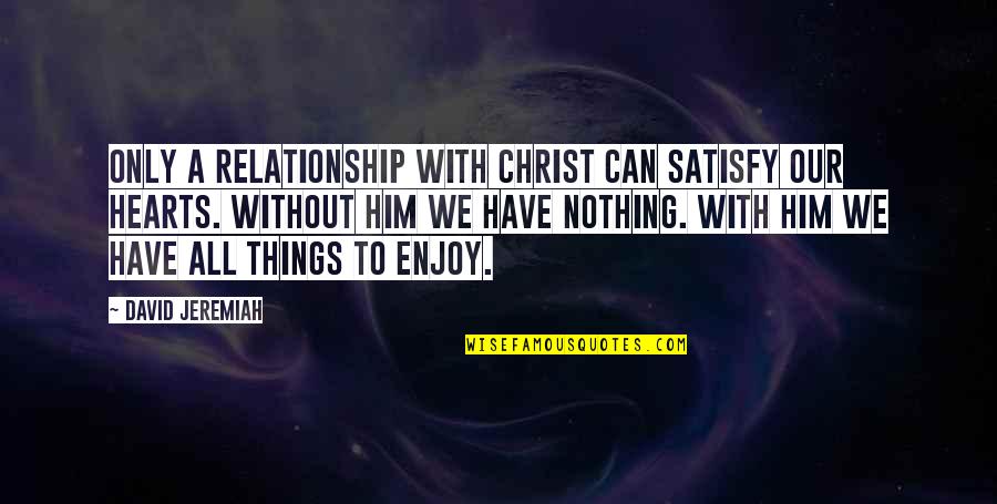 Heart To Heart Relationship Quotes By David Jeremiah: Only a relationship with Christ can satisfy our