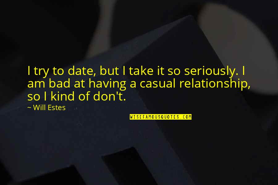 Heart To Heart Relationship Quotes By Will Estes: I try to date, but I take it