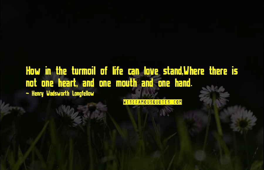 Heart To Heart Sympathy Quotes By Henry Wadsworth Longfellow: How in the turmoil of life can love