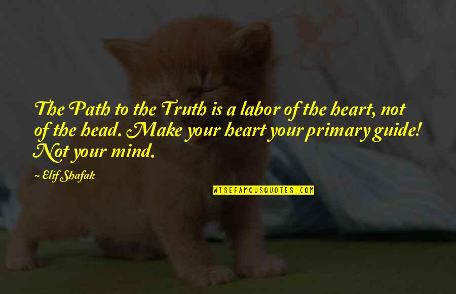 Heart To Mind Quotes By Elif Shafak: The Path to the Truth is a labor Heart To Mind Quotes By Elif Shafak: The Path to the Truth is a labor