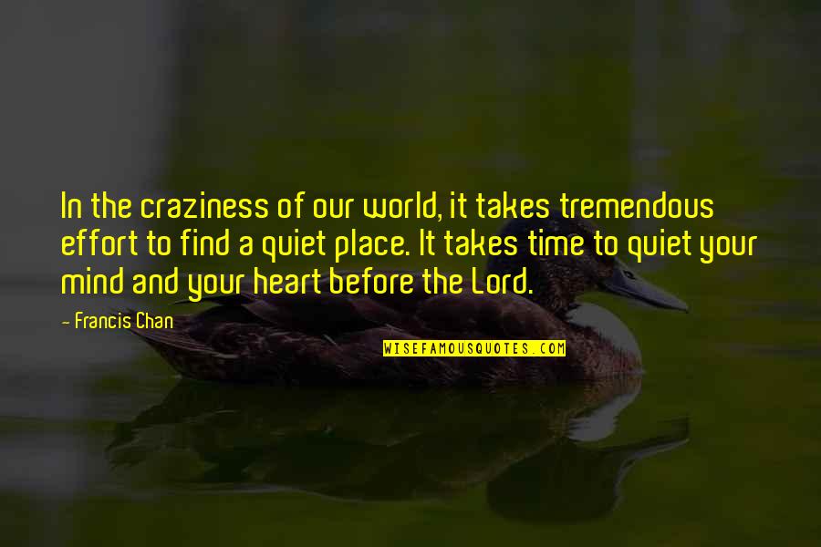 Heart To Mind Quotes By Francis Chan: In the craziness of our world, it takes Heart To Mind Quotes By Francis Chan: In the craziness of our world, it takes