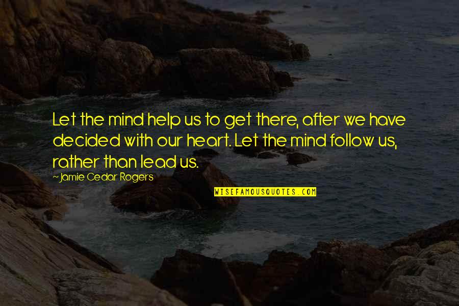 Heart To Mind Quotes By Jamie Cedar Rogers: Let the mind help us to get there, Heart To Mind Quotes By Jamie Cedar Rogers: Let the mind help us to get there,