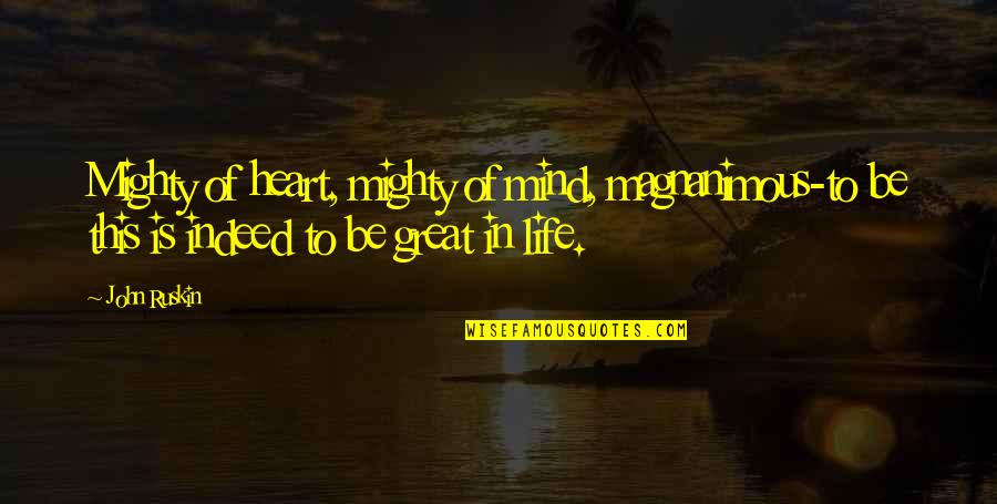 Heart To Mind Quotes By John Ruskin: Mighty of heart, mighty of mind, magnanimous-to be Heart To Mind Quotes By John Ruskin: Mighty of heart, mighty of mind, magnanimous-to be