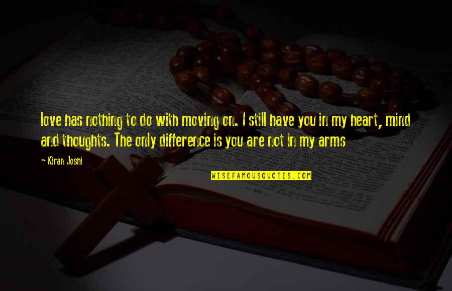 Heart To Mind Quotes By Kiran Joshi: love has nothing to do with moving on. Heart To Mind Quotes By Kiran Joshi: love has nothing to do with moving on.