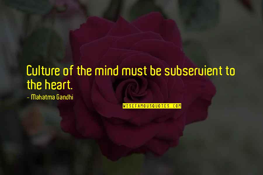 Heart To Mind Quotes By Mahatma Gandhi: Culture of the mind must be subservient to Heart To Mind Quotes By Mahatma Gandhi: Culture of the mind must be subservient to