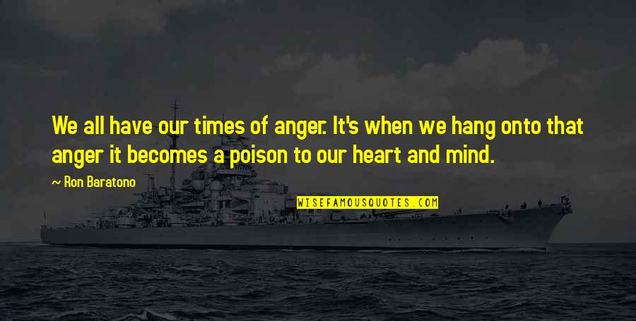 Heart To Mind Quotes By Ron Baratono: We all have our times of anger. It's Heart To Mind Quotes By Ron Baratono: We all have our times of anger. It's